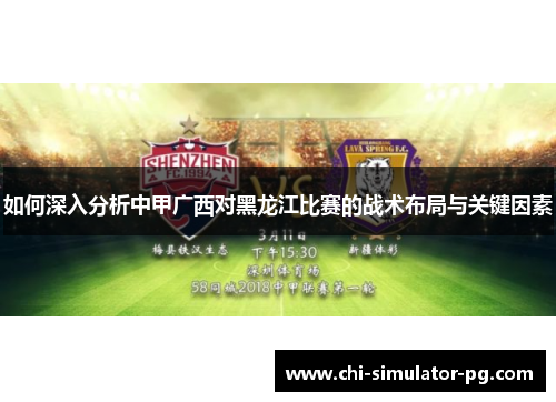 如何深入分析中甲广西对黑龙江比赛的战术布局与关键因素