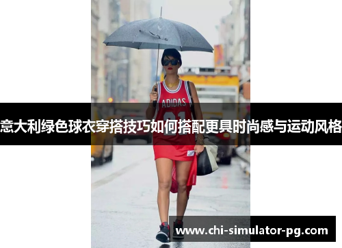 意大利绿色球衣穿搭技巧如何搭配更具时尚感与运动风格
