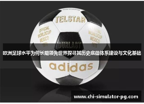 欧洲足球水平为何长期领先世界探寻其历史底蕴体系建设与文化基础