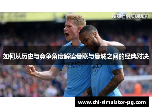 如何从历史与竞争角度解读曼联与曼城之间的经典对决 如何从历史与竞争角度解读曼联与曼城之间的经典对决