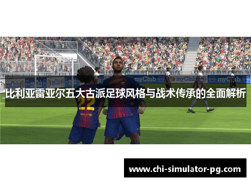 比利亚雷亚尔五大古派足球风格与战术传承的全面解析 比利亚雷亚尔五大古派足球风格与战术传承的全面解析