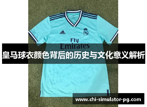 皇马球衣颜色背后的历史与文化意义解析 皇马球衣颜色背后的历史与文化意义解析