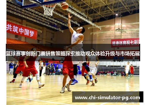 篮球赛事创新门票销售策略探索推动观众体验升级与市场拓展