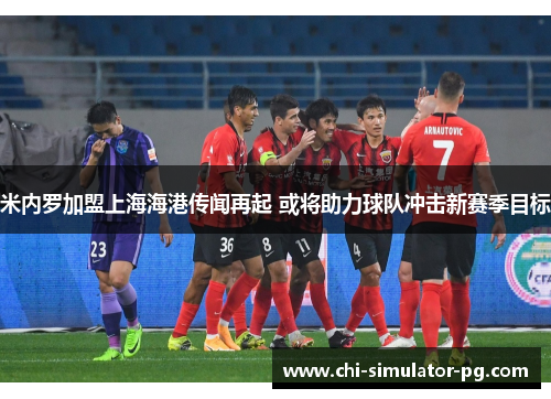 米内罗加盟上海海港传闻再起 或将助力球队冲击新赛季目标
