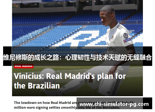 维尼修斯的成长之路:心理韧性与技术天赋的无缝融合 维尼修斯的成长之路:心理韧性与技术天赋的无缝融合