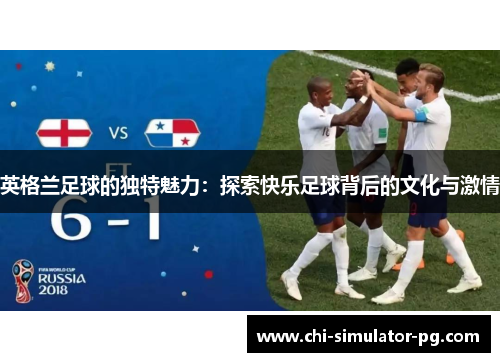 英格兰足球的独特魅力:探索快乐足球背后的文化与激情 英格兰足球的独特魅力:探索快乐足球背后的文化与激情