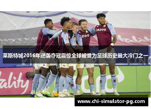 莱斯特城2016年逆袭夺冠震惊全球被誉为足球历史最大冷门之一 莱斯特城2016年逆袭夺冠震惊全球被誉为足球历史最大冷门之一