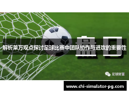 解析莱万观点探讨足球比赛中团队协作与进攻的重要性 解析莱万观点探讨足球比赛中团队协作与进攻的重要性