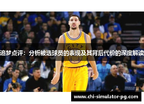 追梦点评:分析被选球员的表现及其背后代价的深度解读 追梦点评:分析被选球员的表现及其背后代价的深度解读