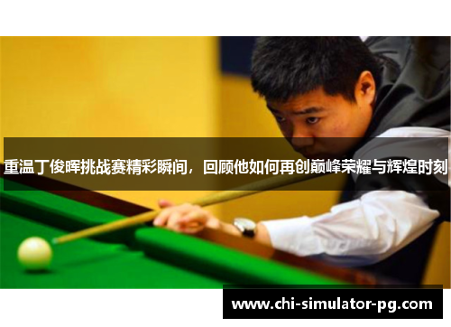 重温丁俊晖挑战赛精彩瞬间,回顾他如何再创巅峰荣耀与辉煌时刻 重温丁俊晖挑战赛精彩瞬间,回顾他如何再创巅峰荣耀与辉煌时刻