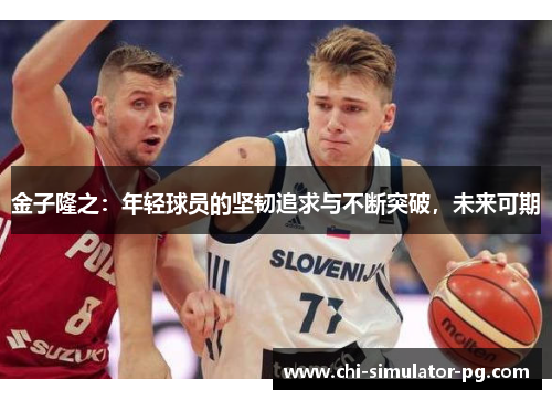 金子隆之：年轻球员的坚韧追求与不断突破，未来可期