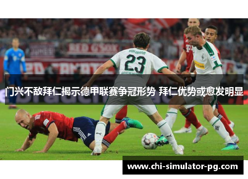 门兴不敌拜仁揭示德甲联赛争冠形势 拜仁优势或愈发明显 门兴不敌拜仁揭示德甲联赛争冠形势 拜仁优势或愈发明显