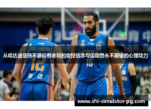 从哈达迪坚持不退役看老将的竞技信念与运动员永不服输的心理动力