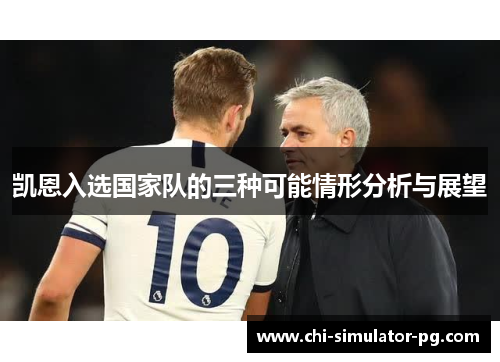 凯恩入选国家队的三种可能情形分析与展望 凯恩入选国家队的三种可能情形分析与展望