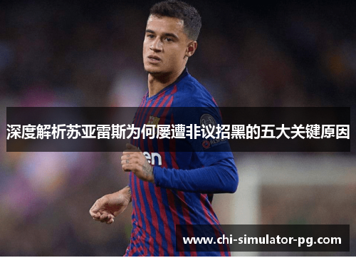 深度解析苏亚雷斯为何屡遭非议招黑的五大关键原因