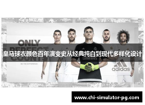 皇马球衣颜色百年演变史从经典纯白到现代多样化设计