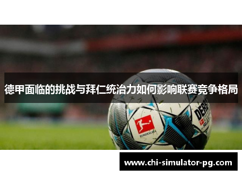 德甲面临的挑战与拜仁统治力如何影响联赛竞争格局