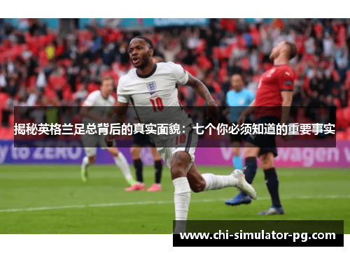 揭秘英格兰足总背后的真实面貌:七个你必须知道的重要事实 揭秘英格兰足总背后的真实面貌:七个你必须知道的重要事实