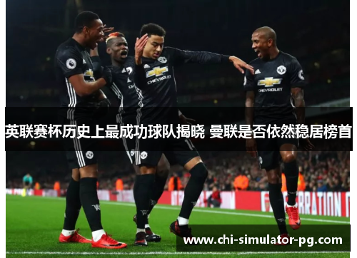 英联赛杯历史上最成功球队揭晓 曼联是否依然稳居榜首 英联赛杯历史上最成功球队揭晓 曼联是否依然稳居榜首