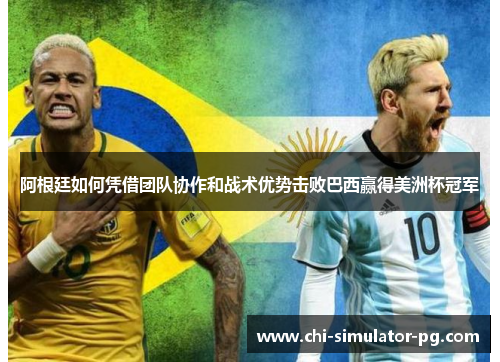 阿根廷如何凭借团队协作和战术优势击败巴西赢得美洲杯冠军 阿根廷如何凭借团队协作和战术优势击败巴西赢得美洲杯冠军