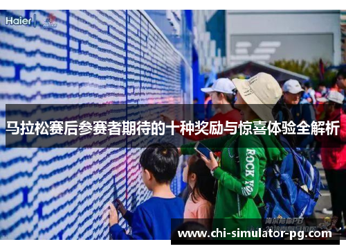 马拉松赛后参赛者期待的十种奖励与惊喜体验全解析 马拉松赛后参赛者期待的十种奖励与惊喜体验全解析