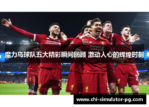 魔力鸟球队五大精彩瞬间回顾 激动人心的辉煌时刻 魔力鸟球队五大精彩瞬间回顾 激动人心的辉煌时刻