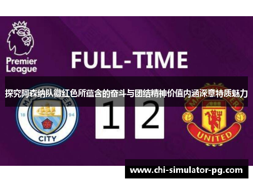 探究阿森纳队徽红色所蕴含的奋斗与团结精神价值内涵深意特质魅力