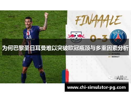 为何巴黎圣日耳曼难以突破欧冠瓶颈与多重因素分析 为何巴黎圣日耳曼难以突破欧冠瓶颈与多重因素分析