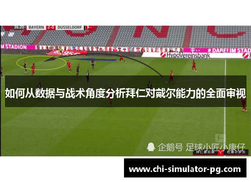如何从数据与战术角度分析拜仁对戴尔能力的全面审视 如何从数据与战术角度分析拜仁对戴尔能力的全面审视