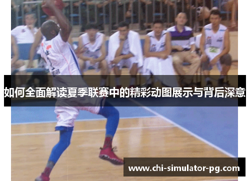 如何全面解读夏季联赛中的精彩动图展示与背后深意 如何全面解读夏季联赛中的精彩动图展示与背后深意