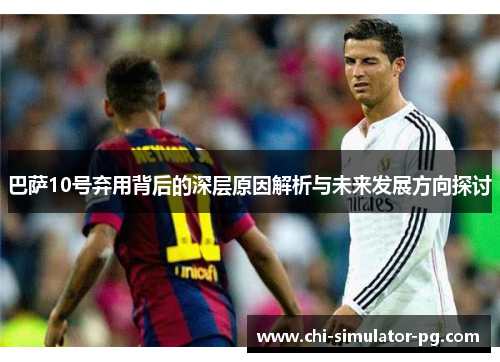 巴萨10号弃用背后的深层原因解析与未来发展方向探讨 巴萨10号弃用背后的深层原因解析与未来发展方向探讨