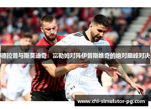 德拉普与斯莫迪奇:富勒姆对阵伊普斯维奇的绝对巅峰对决 德拉普与斯莫迪奇:富勒姆对阵伊普斯维奇的绝对巅峰对决