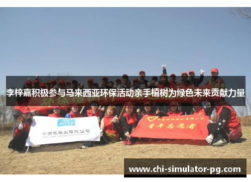 李梓嘉积极参与马来西亚环保活动亲手植树为绿色未来贡献力量