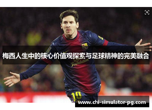 梅西人生中的核心价值观探索与足球精神的完美融合