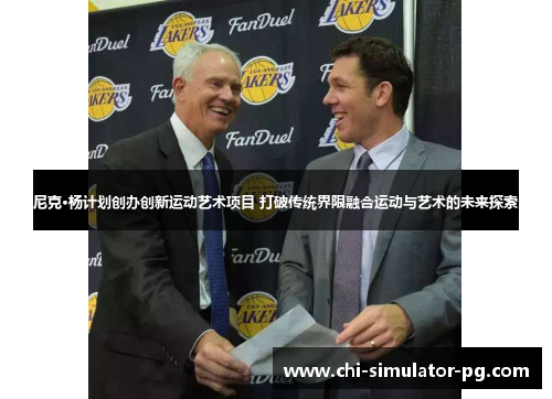 尼克·杨计划创办创新运动艺术项目 打破传统界限融合运动与艺术的未来探索