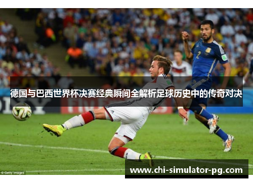 德国与巴西世界杯决赛经典瞬间全解析足球历史中的传奇对决