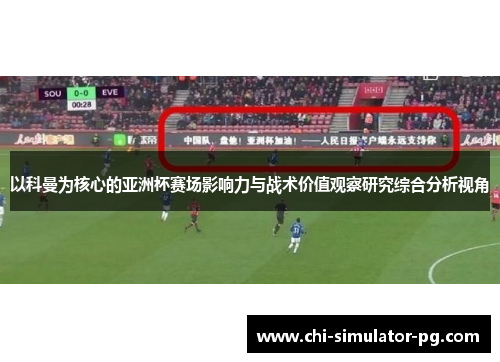 以科曼为核心的亚洲杯赛场影响力与战术价值观察研究综合分析视角