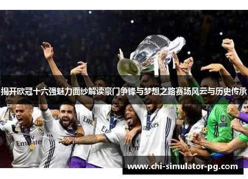 揭开欧冠十六强魅力面纱解读豪门争锋与梦想之路赛场风云与历史传承