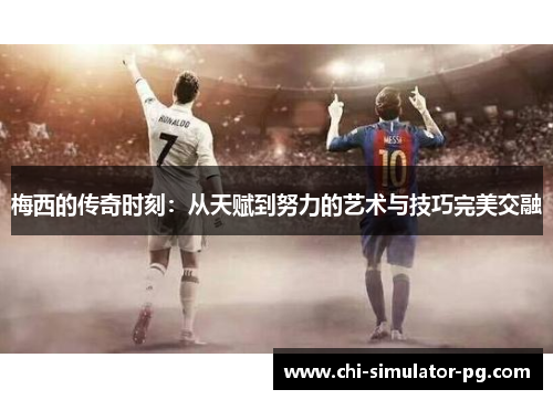 梅西的传奇时刻：从天赋到努力的艺术与技巧完美交融