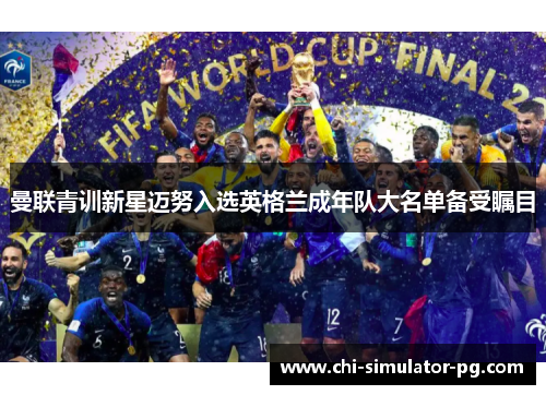 曼联青训新星迈努入选英格兰成年队大名单备受瞩目